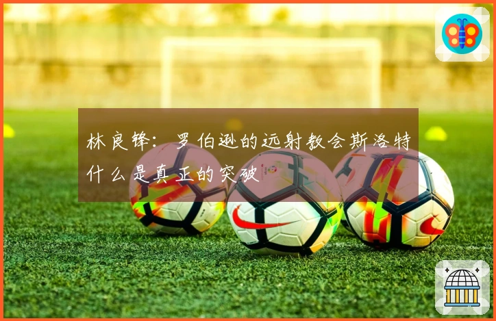 林良锋：罗伯逊的远射教会斯洛特什么是真正的突破