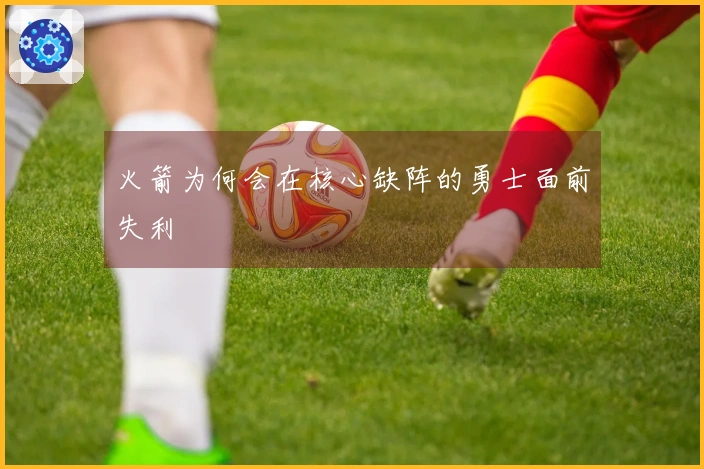 火箭为何会在核心缺阵的勇士面前失利