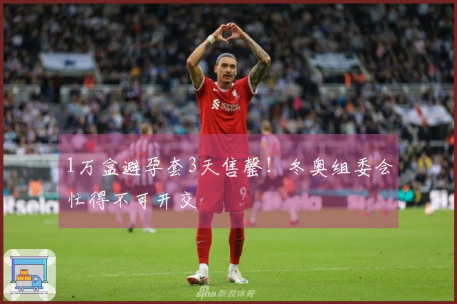 1万盒避孕套3天售罄！冬奥组委会忙得不可开交