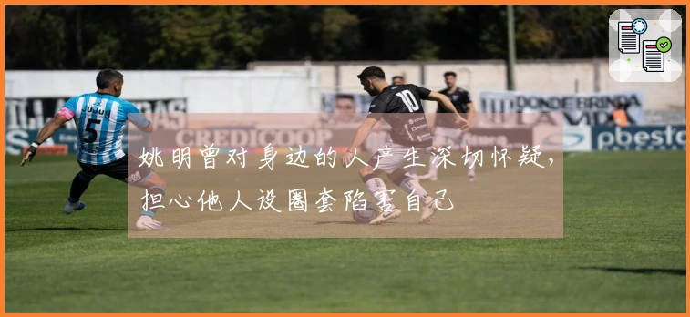 姚明曾对身边的人产生深切怀疑，担心他人设圈套陷害自己