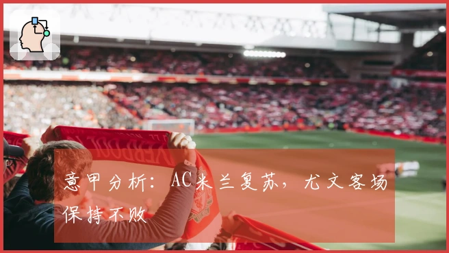 意甲分析：AC米兰复苏，尤文客场保持不败