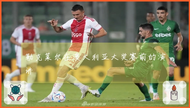 勒克莱尔在澳大利亚大奖赛前的演讲