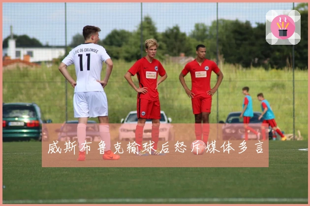 威斯布鲁克输球后怒斥媒体多言