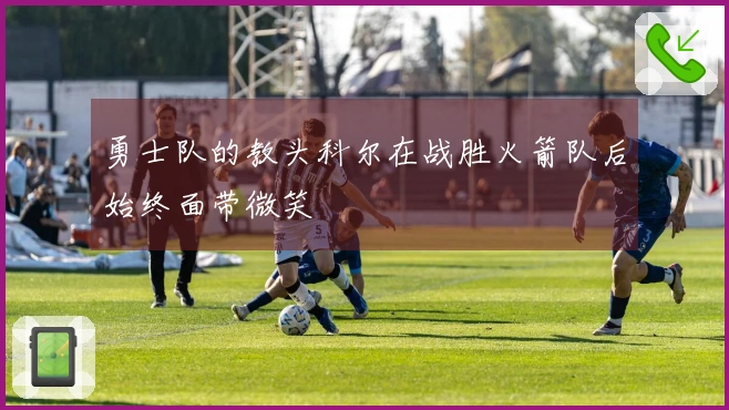 勇士队的教头科尔在战胜火箭队后始终面带微笑