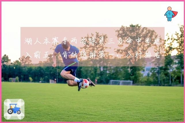 湖人本赛季两名球员三分命中率进入前五：肯纳德排第一，八村排名第五