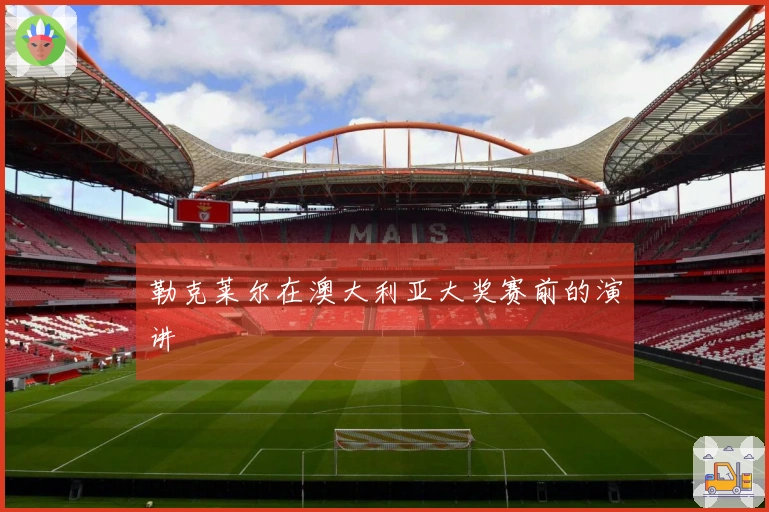 勒克莱尔在澳大利亚大奖赛前的演讲