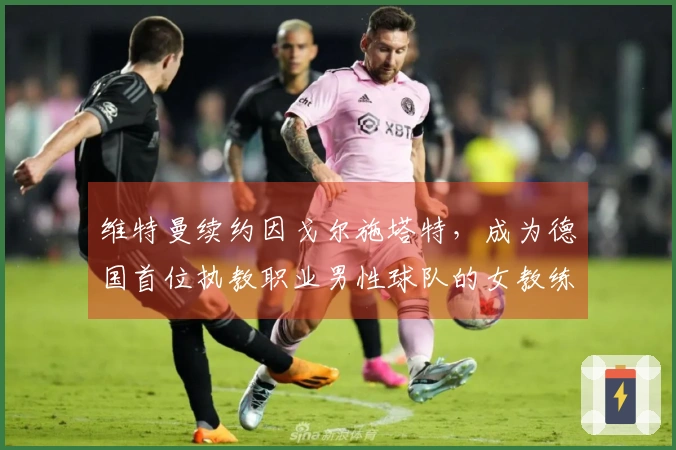 维特曼续约因戈尔施塔特，成为德国首位执教职业男性球队的女教练