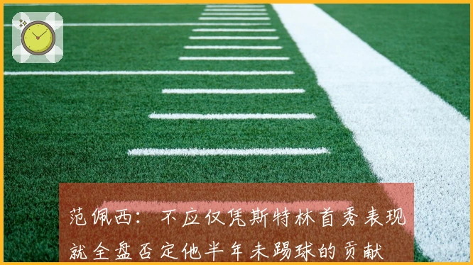 范佩西：不应仅凭斯特林首秀表现就全盘否定他半年未踢球的贡献