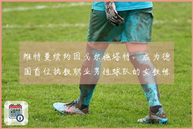 维特曼续约因戈尔施塔特，成为德国首位执教职业男性球队的女教练