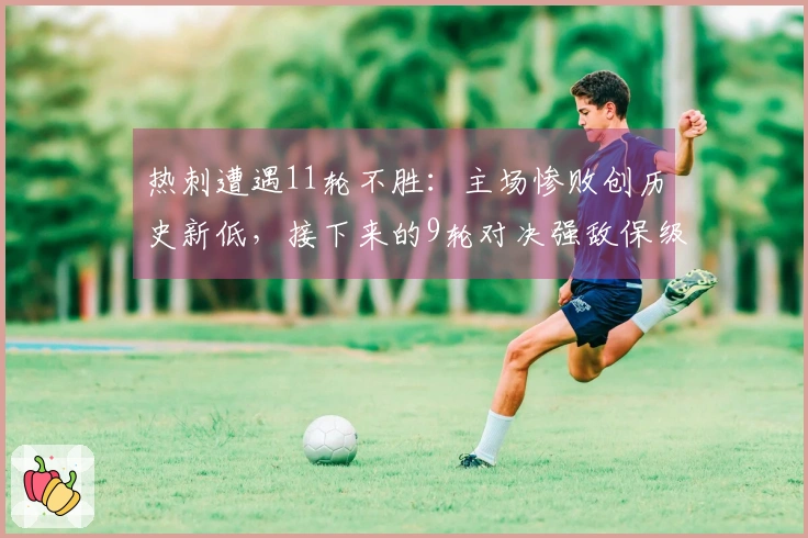 热刺遭遇11轮不胜：主场惨败创历史新低，接下来的9轮对决强敌保级堪忧