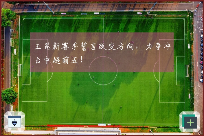 玉昆新赛季誓言改变方向，力争冲击中超前五！
